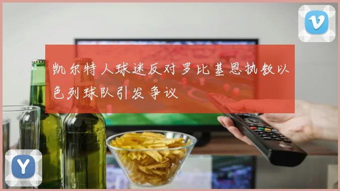凯尔特人球迷反对罗比基恩执教以色列球队引发争议