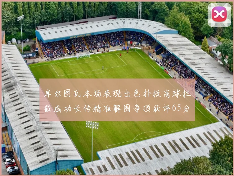 库尔图瓦本场表现出色扑救高球拦截成功长传精准解围争顶获评65分