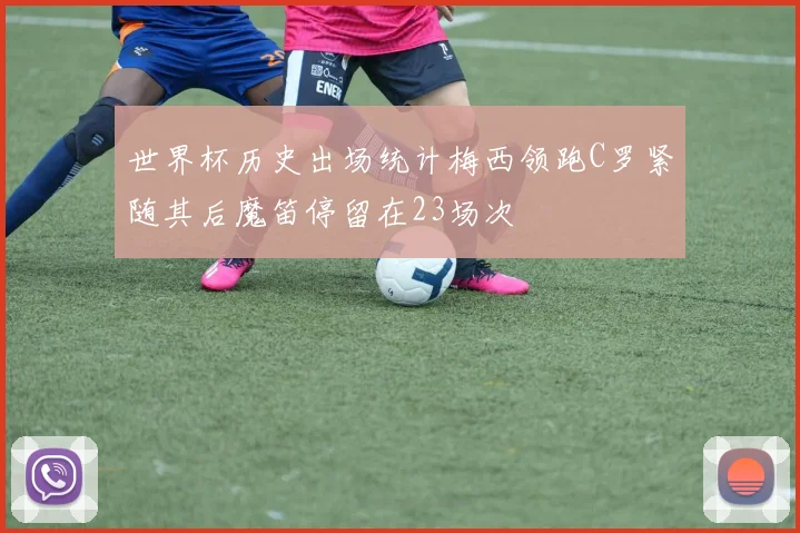 世界杯历史出场统计梅西领跑C罗紧随其后魔笛停留在23场次