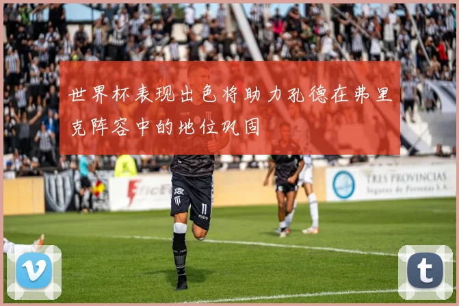 世界杯表现出色将助力孔德在弗里克阵容中的地位巩固