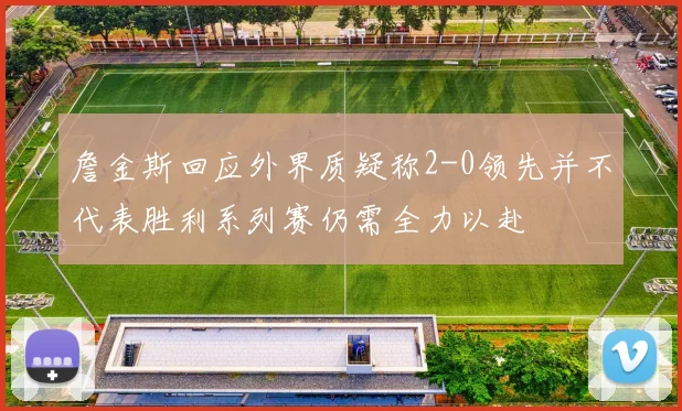 詹金斯回应外界质疑称2-0领先并不代表胜利系列赛仍需全力以赴
